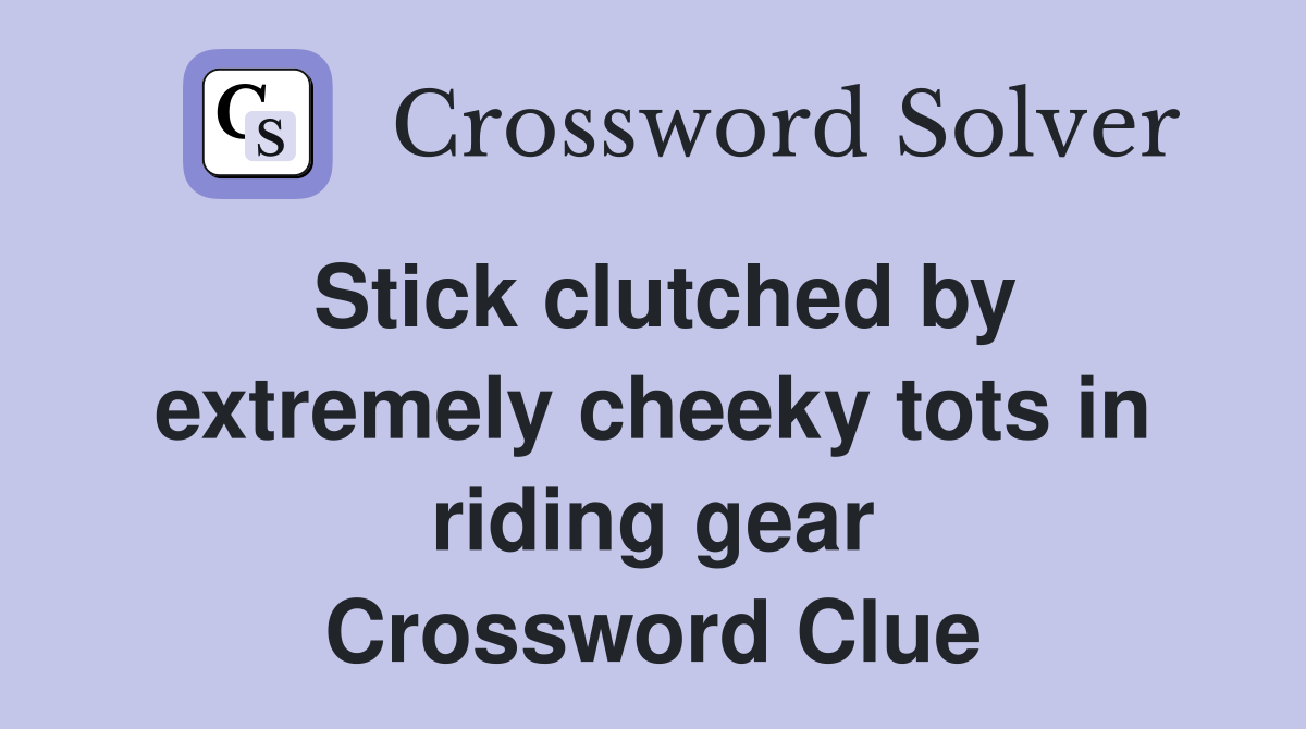 Stick clutched by extremely cheeky tots in riding gear Crossword Clue